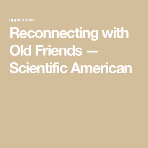 Reconnecting with Old Friends — Scientific American Reconnecting With Old Friends, Friend Friendship, Both Sides, Old Friends, Communication, Mindfulness