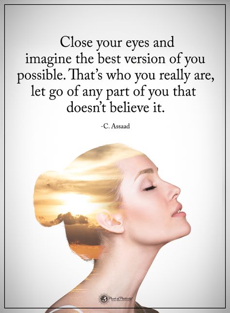 Close your eyes and imagine the best version of you possible. That's who you really are, let go of any part of you that doesn't believe it. - C. Assaad #powerofpositivity #positivewords #positivethinking #inspirationalquote #motivationalquotes #quotes #life #love #hope #faith #respect #eyes #imagine #best #version #possible #believe #part #truth #true Close Your Eyes And Imagine, Positive Motivational Quotes, Life Changing Quotes, Get My Life Together, Top Quotes, Images And Words, Positive Quotes Motivation, Power Of Positivity, Yoga Quotes