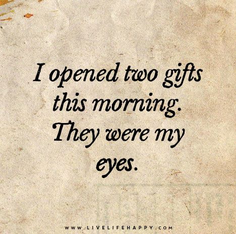 I-opened-two-gifts-this-morning.-They-were-my-eyes Eye Balls, Live Life Happy, Great Inspirational Quotes, Life Quotes Love, My Eyes, Morning Quotes, The Words, Good Morning Quotes, Great Quotes