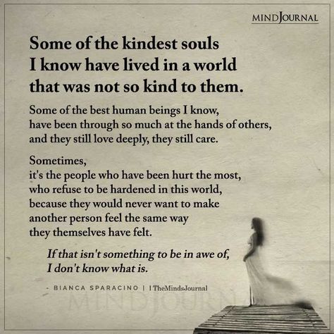 Sometimes, it's the people who have been hurt the most, refuse to be hardened in this world. #kindestsoul #lifelessons #lifequotes Kindest Soul Quotes, People You Love Hurts You The Most, Quotes About Wild Souls, The Strength Of My Soul Was Born On The Backs, Some Of The Kindest Souls I Know, My Soul Hurts, Some Souls Just Understand Each Other, Souls Quotes, Starseed Quotes