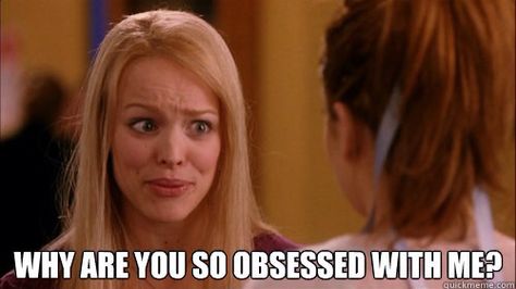 Why are you so obsessed with me !!? Meme - mean girls - movie Mean Girls Meme, Funny Girl Movie, Mean Girls Quotes, Mean Girl Quotes, Parenting Girls, Funny Memes About Girls, Mean Girl, Logan Lerman, So Fetch