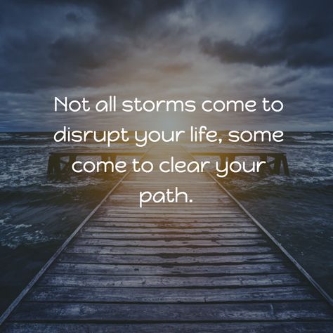 Not all storms come to disrupt your life, some come to clear your path. Storm Is Coming Quotes, Some Storms Come To Clear Your Path, Storms In Life Quotes, Not All Storms Come To Disrupt Your Life, Quotes On Transition, Quotes About Storms In Life, Storm Quotes Inspiration, Inspirating Quote, Storms Of Life Quotes