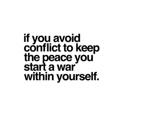 If you avoid conflict to keep the peace you start a war within yourself Avoid Conflict Quotes, If You Avoid Conflict To Keep The Peace, Be Assertive Quotes, Quotes About Conflict, Avoiding Conflict Quotes, Inner Conflict Quotes, Conflict Avoidance, Conflict Quotes, Peace And Conflict Studies