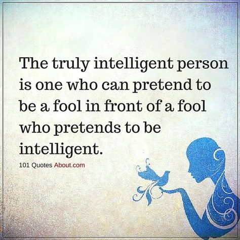 INTELLIGENT QUOTES THE TRULY INTELLIGENT PERSON IS ONE WHO CAN PRETEND TO BE A FOOL - Intelligent Quotes, Fool Quotes, Image Positive, Quotes About Everything, Intelligence Quotes, People Quotes, Quotable Quotes, Reality Quotes, Wise Quotes