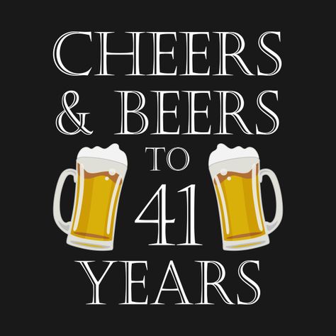 Check out this awesome 'Cheers+and+Beers+to+41Years+%E2%80%93+41st+Birthday+Gift' design on @TeePublic! Happy 42nd Birthday, Happy 41st Birthday, Birthday Quote, 42nd Birthday, 41st Birthday, 33rd Birthday, 27th Birthday, Beer Birthday, 35th Birthday