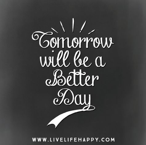 Tomorrow will be a better day. Happy Life Quotes To Live By, Tomorrow Quotes, Live Life Happy, Think Happy Thoughts, Better Day, Amazing Quotes, Thoughts Quotes, Great Quotes, Picture Quotes