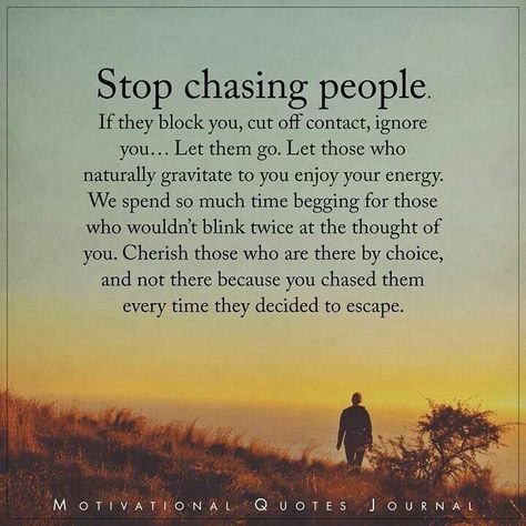 Stop chasing people If they block you, cut off contact, ignore you...Let them go. Let those who naturally gravitate to you enjoy your energy. We spend so much time begging for those who wouldn't blink twice at the thought of you. Cherish those who are there by choice and not there because you chase them every time they decided to escape. • Stop chasing people who don't want you. Chasing People Quotes, Stop Chasing People, Enough Is Enough Quotes, Stop Chasing, Street Quotes, Outing Quotes, Journal Quotes, People Quotes, Friends Quotes