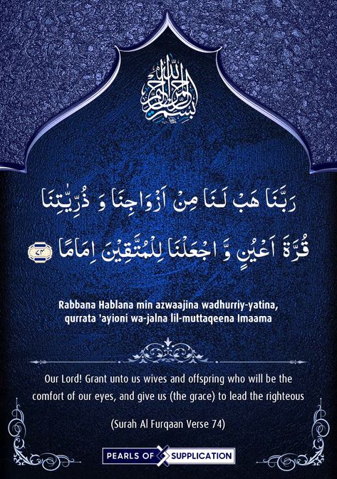 Rabbana Hablana min azwaajina wadhurriy-yatina, qurrata 'ayioni wa-jalna lil-muttaqeena Imaama (Surah Al Furqaan Verse 74) Our Lord! Grant unto us wives and offspring who will be the comfort of our eyes, and give us (the grace) to lead the righteous.... #Allah #Dua #Blessing #Islam #Quran #Quranicverses #Forgiveness #Mercy #Supplication #Knowledge #Deeds #Provisions #Beneficial #40 Rabbana Surah Ali Imran, Tell The Truth Quotes, Quran With English Translation, Faith Sayings, Al Qur'an Aesthetic, Allah Names, Learn Quran, Truth Quotes, Our Lord