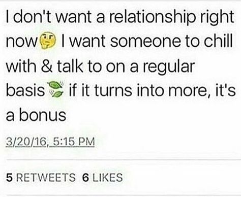 I don't want a relationship right now I want someone to chill with and talk with on a regular basis if it turns into more it's a bonus Relationship Meme, Bae Quotes, Relationship Memes, All Quotes, Queen Quotes, Real Life Quotes, A Relationship, Real Quotes, Fact Quotes