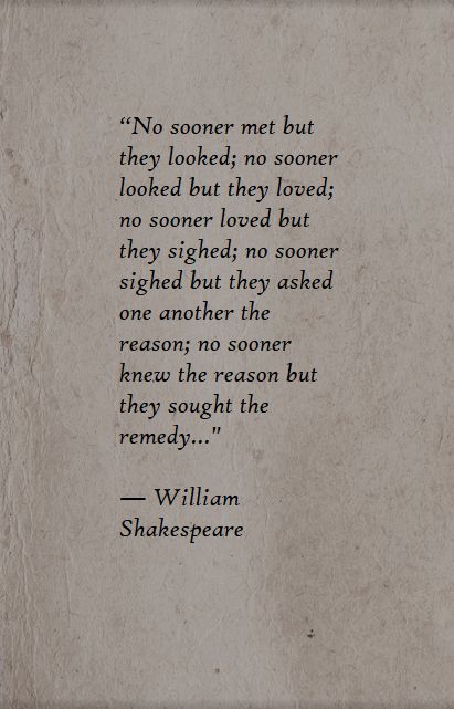 “No sooner met but they looked; no sooner looked but they loved; no sooner loved but they sighed; no sooner sighed but they asked one another the reason; no sooner knew the reason but they sought the remedy..."  ― William Shakespeare Poetry By William Shakespeare, Poems By Shakespeare, William Shakespeare Poetry, Shakespeare Poems Poetry, William Shakespeare Poems Love, William Shakespeare Poems Poetry, Sheakspear Poems, William Shakespeare Poems, Shakespeare Poems