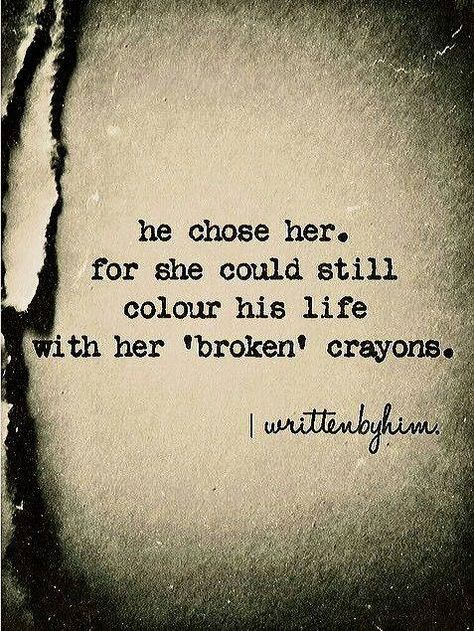 He chose her..for she could still colour his life with her broken crayons. Broken Crayons, Romantic Quotes, Poetry Quotes, The Words, Beautiful Words, Relationship Quotes, Inspire Me, Words Quotes, Favorite Quotes