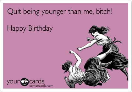 Free and Funny Birthday Ecard: Quit being younger than me, bitch!  Happy Birthday Create and send your own custom Birthday ecard. Happy Birthday Humorous, Birthday Ecards Funny, Birthday Quotes For Girlfriend, Happy Birthday For Him, Sister Funny, Funny Birthday Meme, Birthday Greetings Funny, Sister Birthday Quotes, Happy Birthday Quotes Funny