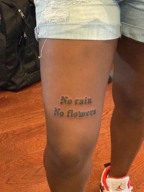 Above Knee Tattoo. Small Thigh Tattoos Black Women, No Rain No Flowers Knee Tattoo, Knee Tattoos Black Women, No Rain No Flowers Tattoo Thigh, Quad Tattoo Women Quote, Above Knee Script Tattoo, No Rain No Flowers Tattoo Leg, Small Tattoos On Thigh, Word Tattoo On Thigh