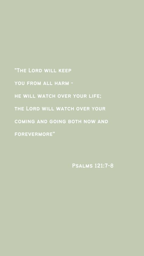 Bible verse phone wallpaper of psalms chapter 121, lines 7 and 8, and it reads “The Lord will keep you from all harm– he will watch over your life; the Lord will watch over your coming and going both now and forever more.” The background is a sage green and the verse is written in white. Come Back Quotes, Short Bible Quotes, Cute Bible Verses, Bible Verse Background, Verse Wallpaper, Bible Journal Notes, King Quotes, Psalm 121, Bible Quotes Wallpaper