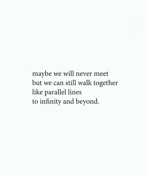 Maybe we will never meet but we can still walk together like parallel lines to infinity and beyond. Quotes About Long Lost Love, Parallel Lines Quote, Walk Together Quotes Couples, Infinity Quotes Love, Together Again Quotes, Never Love Again Quotes, To Infinity And Beyond Quote, Impossible Love Quotes, Meet Again Quotes