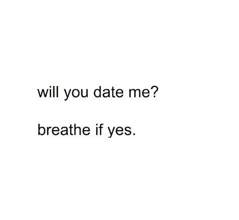 Will you date me? Breathe if yes Will You Go Out With Me, Date Me, Piece Of Me, Go Out, Quick Saves