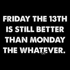 Anything's better than Monday. Anything. Friday the 13th is still better than Monday the whatever. Friday The 13th Memes, Friday Quotes Funny, The Boogeyman, Its Friday Quotes, Friday Humor, Friday The 13th, Twisted Humor, Work Humor, Work Quotes