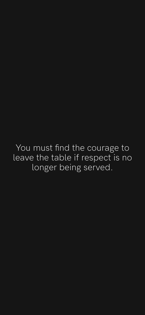 You Must Find The Courage To Leave, Leave When Respect Is No Longer Served, If Respect Is No Longer Served, Leave The Table When Respect Is No Longer Being Served, Serving Looks Captions, Leave The Table Quote, Respect Captions, I No Longer Sit At Tables Quotes, Leave The Table When Respect