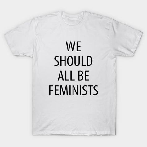 We Should All Be Feminists - Feminist Text Design - We Should All Be Feminists - T-Shirt | TeePublic We Should All Be Feminists, Text Design, T Shirt, Design