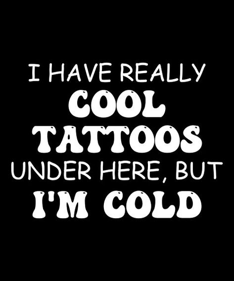 Tattoo Funny Quotes, I Have Really Cool Tattoos Under Here But I'm Cold, Quotes About Tattoos Funny, Petty Tattoo, Hatter Quotes, Tattoo Humor, Tattooed Person, Really Cool Tattoos, Funny Tattoo Quotes