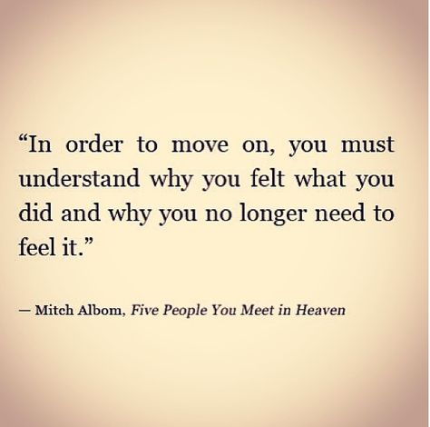 "In order to move on, you must understand why you felt what you did and why you no longer need to feel it." by Mitch Albom, Five People You Meet in Heaven Mitch Albom Quotes, Looking Back Quotes, Come Back Quotes, Mitch Albom, Heaven Quotes, Architecture Quotes, Up Quotes, Quotes About Moving On, Psychic Reading