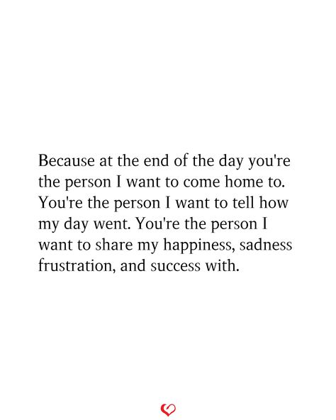 Because at the end of the day you're the person I want to come home to. You're the person I want to tell how my day went. You're the person I want to share my happiness, sadness frustration, and success with. I Want To Experience Life With You, Love Assurance Quotes For Him, I Just Want My Own Person, Assurance Quotes Relationships, The Only Person You Can Count On Is You, No Happy Ending Quotes, I Want To Take Care Of You, You Are My Person Quotes, I Found My Person Quotes