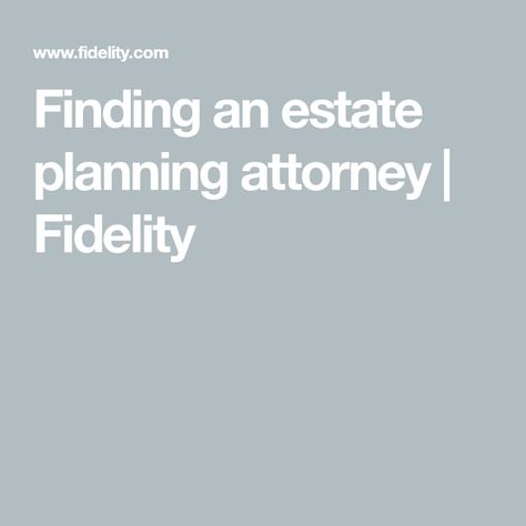 Finding an estate planning attorney | Fidelity Estate Planning Attorney, Estate Planning, Wealth Management, Get Started