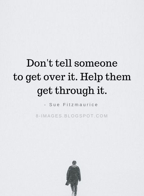 Help Quotes Don't tell someone to get over it. Help them get through it. - Sue Fitzmaurice Ask For Help Quotes, Help Quotes, Over It Quotes, It Quotes, Really Good Quotes, Short Inspirational Quotes, Over It, True Words, Cute Quotes