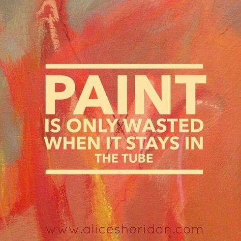 Paint is only wasted when it stays in the tube. Alice Sheridan, Artists Quotes, Artist Quotes, Creativity Quotes, Art Space, Artist Life, Creative Process, Great Quotes, Inspirational Words