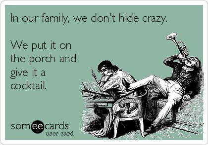 In our family, we don't hide crazy. We put it on the porch and give it a cocktail. | Family Ecard Crazy Family Humor, Family Quotes Humor, Nuts Quotes, Crazy Family Quotes, Got Funny, No Family, Family Quotes Funny, Senior Quotes, Drama Memes