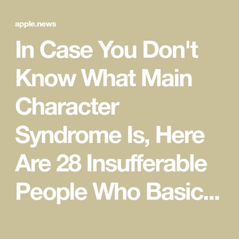 In Case You Don't Know What Main Character Syndrome Is, Here Are 28 Insufferable People Who Basically Have Terminal Cases Of It Insufferable People, Main Character Syndrome, Mental Happiness, Our Friendship, Main Character, Main Characters, Buzzfeed, Maine