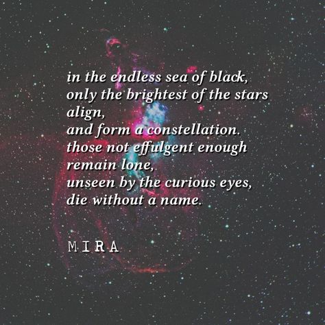 in the endless sea of black, only the brightest of the stars align, and form a constellation.  Those not effulgent enough remain lone, unseen by  he curious eyes, die without a name.   -by Mira Galaxy Aesthetic Quotes, Poetry About Space, Galaxy Thoughts, Cosmos Aesthetic, Cosmos Quotes, Night Sky Quotes, Astronomy Quotes, Cosmic Quotes, Galaxy Quotes