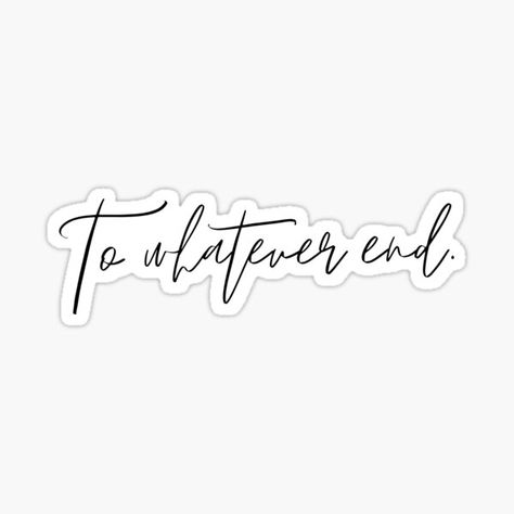 To Whatever End Tattoo, To Whatever End Fireheart, End Tattoo, To Whatever End, Throne Of Glass Quotes, Tattoo Font, Throne Of Glass, Quote Stickers, For Sale