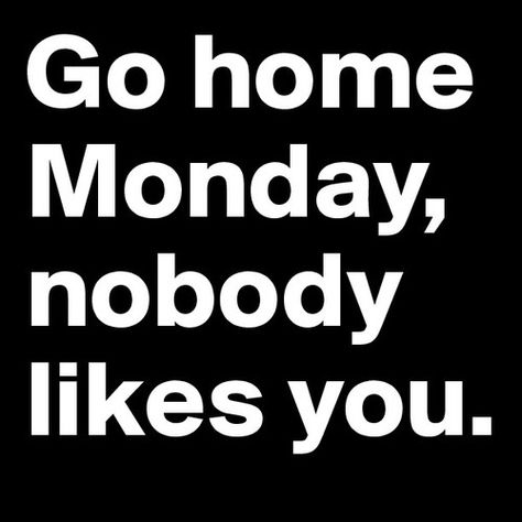 Go home Monday, nobody likes you monday monday quotes monday sayings monday is here go home monday Funny Good Morning Memes, Monday Pictures, Monday (quotes), I Hate Mondays, Morning Memes, Weekday Quotes, Monday Humor, Selfie Captions, Monday Quotes