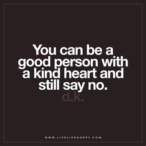 Live Life Happy: You can be a good person with a kind heart and still say no. – D.K. The post You Can Be a Good Person with a Kind appeared first on Live Life Happy. Live Life Happy, Cue Cards, Life Quotes Love, Life Coaching, Note To Self, True Words, The Words, Great Quotes, Wisdom Quotes