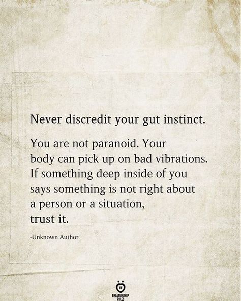 Never discredit your gut instinct. You are not paranoid. Your body can pick up on bad vibrations. If something deep inside of you says something is not right about a person or a situation, trust it. Instinct Quotes, Gut Instinct, Good Quotes, King Henry, Relationship Rules, Empath, Reality Quotes, Meaningful Quotes, The Words