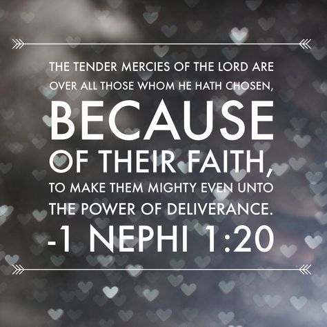 The tender mercies of the Lord are over all those whom he hath chosen, because of their faith, to make them mighty even unto the power of deliverance. 1 Nephi 1:20 #lds #tendermercies #nephi #bookofmormon Mercy Quotes, Tender Mercies, Finding Jesus, Church Quotes, Lds Primary, Biblical Inspiration, Lds Quotes, Book Of Mormon, Scripture Study