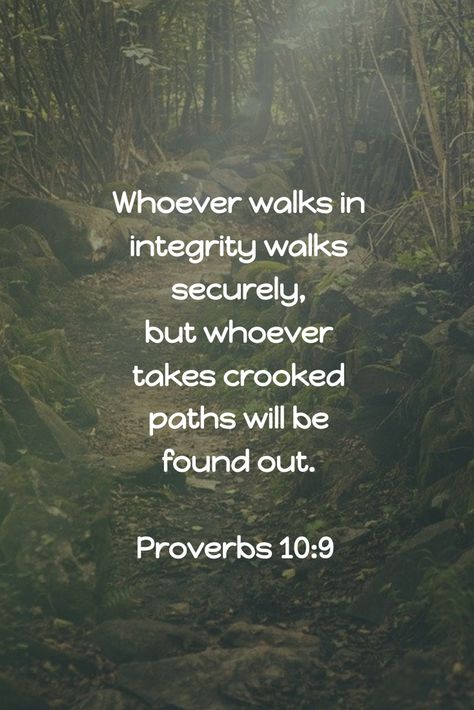 Whoever walks in integrity walks securely, but whoever takes crooked paths will be found out.  Proverbs 10:9 Proverbs 10:9 Integrity, Integrity Bible Verse, Proverbs Bible Verses, Integrity Quotes, Journal Bible Quotes, Promise Keeper, Motivational Bible Verses, Proverbs 10, Bible Verse Background