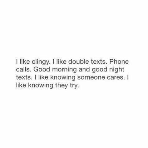 i like clingy. i like double texts. phone calls. good morning and good night texts. i like knowing someone cares. i like knowing they try. Good Adjectives, The Perfect Guy, Les Sentiments, Crush Quotes, What’s Going On, Hopeless Romantic, Real Quotes, Cute Quotes, Relatable Quotes