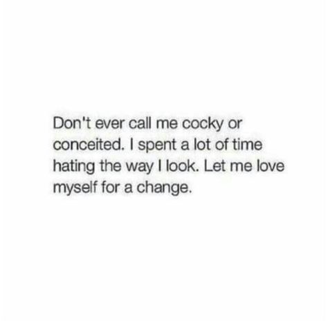 Don't ever call me cocky or conceited. I spent a lot of time hating the way I look. Let me love myself for a change. Conceited Quotes, Cocky Quotes, Proud Of Myself Quotes, Myself Quotes, Adulting Quotes, Dont Love Me, Proverbs Quotes, Love Myself, Positive Quotes Motivation