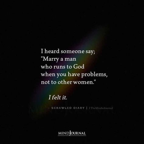 I heard someone say; “Marry a man who runs to God when you have problems, not to other women.” I felt it. – Scrawled Diary #lifequotes #lovequotes Get Yourself A Man Who Quotes, Marry A Man Who Runs To God Not Other Women, Be With A Man Who Quotes, Men Who Flirt With Other Women Quotes, When Your Man Looks At Other Women, Men Who Use Women Quotes, Marry A Woman Who Quote, Affairs With Married Men Quotes, Marry A Man Who Quotes