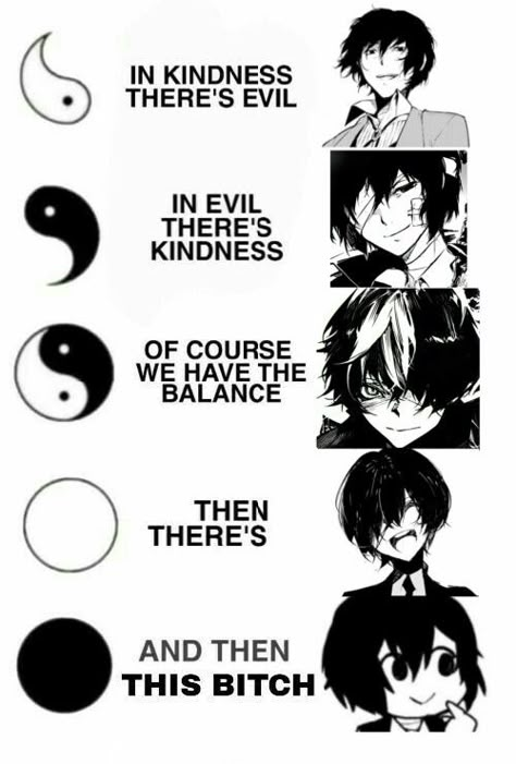 I'm still new to the fandom, only 2 months in and it’s been very hard trying to understand their characters, they're so complicated! ada dazai is obvi peak Dazai but methinks he's still a lil insane, mafia is evil with kindness, bcuz how he treated akutagawa nd oda.I think beast dazai is the balance, he partially ruined a few lives but wished well for atsushi and oda. fifteen dazai is there cause, yeah I couldn’t find anyone to put there💀 and I think wan dazai is a threat, no serious analysis Demon Dazai, Dazai Call Screen, In Kindness There Is Evil, Dazai Waist, Bsd Beast Dazai, Dazai Educational Sounds, Magic And Mystery Dazai, Dazai And Oda, Ada Dazai