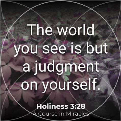 “The world #YouSee is but a #judgment on yourself.” Holiness 3:28 A Course in Miracles #transformation #A #truth #wisdom #dailymessage https://yourmessage.today Course Of Miracles, Universal Truths, Course In Miracles, A Course In Miracles, Extra Terrestrial, Eckhart Tolle, Beautiful Mind, Mindfulness, The World