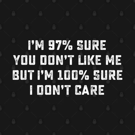 I'M 97% SURE YOU DON'T LIKE ME BUT I'M 100% SURE I DON'T CARE - Humor - T-Shirt | TeePublic I Dont Like You Wallpaper, I Dont Want To Like You, I Dont Care If You Dont Like Me, If You Don't Like Me, Pov They Don’t Care, I Don’t Care If You Like Me Quotes, People Don't Like Me Quotes, Dont Like Me, You Don't Like Me Quotes