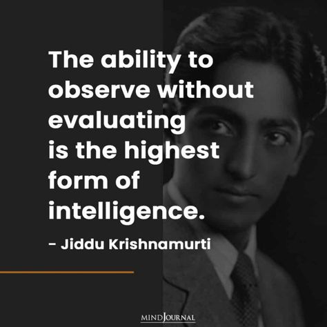 Krishnamurti: The ability to observe without evaluating is the highest form of intelligence.– Jiddu Krishnamurti #intelligence #observe J Krishnamurti Quotes, Krishnamurti Quotes, Buddhist Wisdom, Jiddu Krishnamurti, Poet Quotes, Boss Lady Quotes, Today Quotes, Intelligence Quotes, Artist Quotes