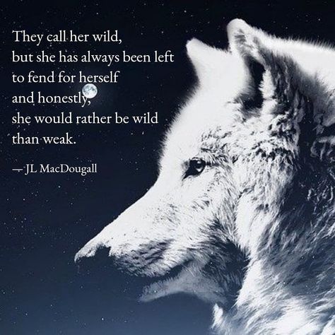 "They call her wild, but she has always been left to fend for herself and honestly, she would rather be wild than weak." #jlmacdougall #poetry #quotes #hersavagesoul #sheswild #wolfquotes Wild And Free Quotes, Wild Women Quotes, Lone Wolf Quotes, Wolves And Women, Wolf Quotes, Wolf Spirit Animal, How To Walk, Wolf Love, She Wolf