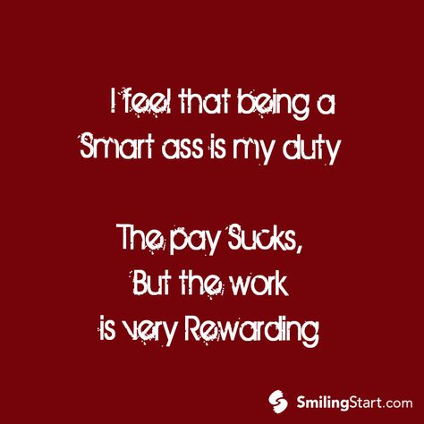 It's a hard job, but somebody's gotta do it. Smartass Quotes, Motto Quotes, Funny Flirty Quotes, Quotes Pinterest, Sassy Quotes, Sarcasm Humor, Silly Me, Happy Love, Sarcastic Quotes