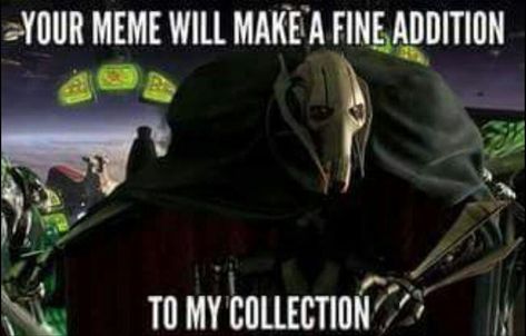 Your meme will make a fine addition to my collection | General Grievous | Know Your Meme Funny Star Wars Memes, Prequel Memes, Trendy Music, Star Wars Quotes, Star Wars Jokes, Star Wars Merchandise, You Meme, Star Wars Wallpaper, Darth Maul