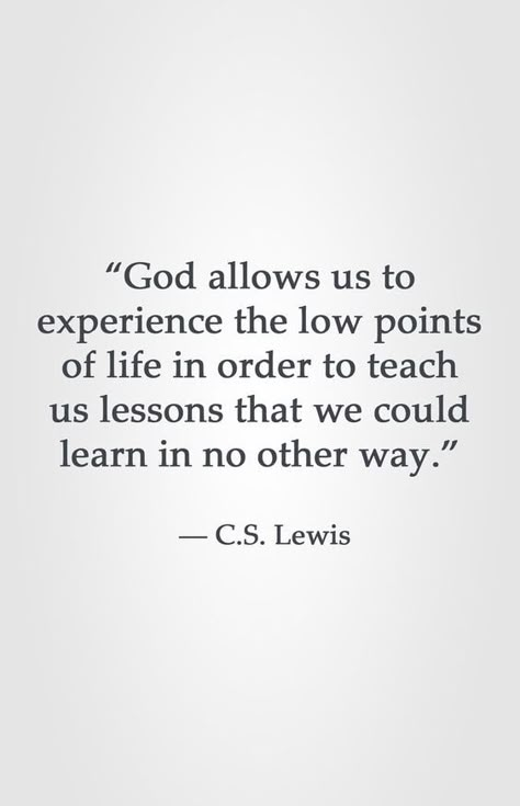 “God allows us to experience the low points of life in order to teach us lessons that we could learn in no other way.” ― C.S. Lewis Low Times In Life Quotes, God Teaches Us Lessons Quotes, Low Point In Life Quotes, What Is God Trying To Teach Me, C S Lewis Quotes God, Lewis Quotes, Cs Lewis Quotes, A Course In Miracles, Cs Lewis