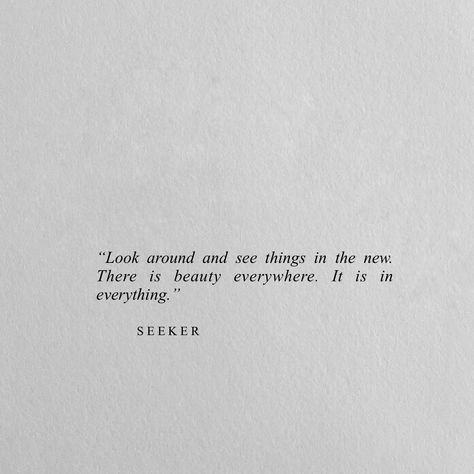 "Look around and see things in the new. There is beauty everywhere. It is in everything." Beauty Is Everywhere, Look Around Quotes, Art Is Everywhere, Beauty Is In The Eye Of The Beholder, New Look Quotes, See Beauty In Everything, Love Is Everywhere, Eye Of The Beholder, Life Quotes Love